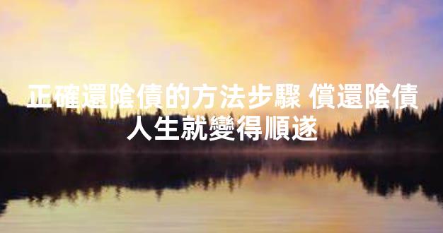 正確還隂債的方法步驟 償還隂債人生就變得順遂